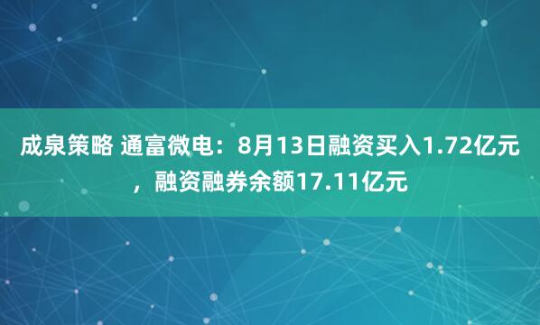 成泉策略 通富微电：8月13日融资买入1.72亿元，融资融券余额17.11亿元