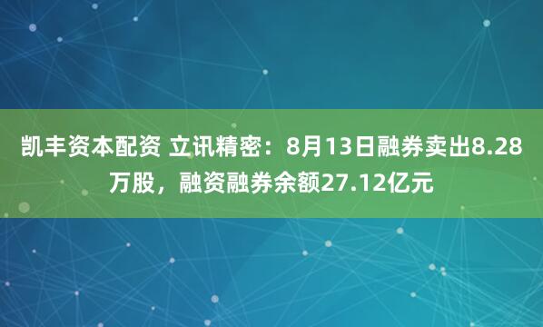 凯丰资本配资 立讯精密：8月13日融券卖出8.28万股，融资融券余额27.12亿元