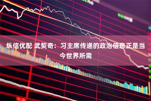 纵信优配 武契奇：习主席传递的政治信息正是当今世界所需