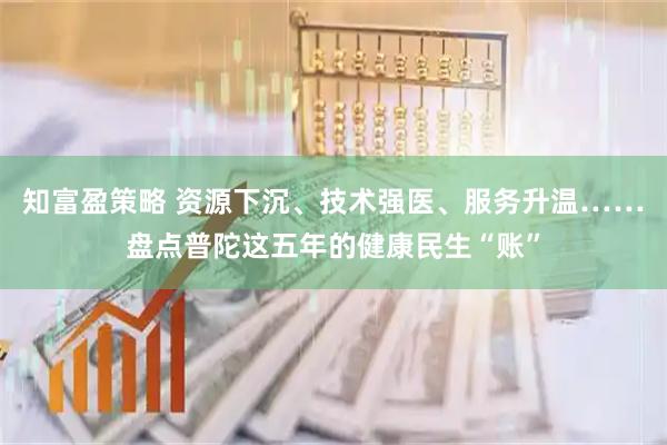 知富盈策略 资源下沉、技术强医、服务升温……盘点普陀这五年的健康民生“账”