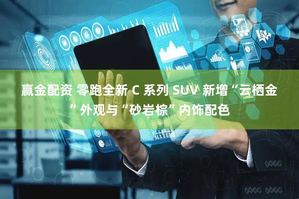 赢金配资 零跑全新 C 系列 SUV 新增“云栖金”外观与“砂岩棕”内饰配色
